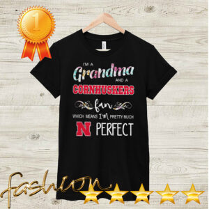 Im A Grandma And A Cornhuskers Fan Which Means Im Pretty Much Perfect Shirt Shirt, hoodie, sweater, long sleeve and tank top