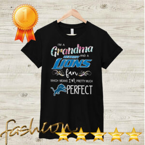 Im A Grandma And A Detroit Lions Fan Which Means Im Pretty Much Perfect Shirt Shirt, hoodie, sweater, long sleeve and tank top