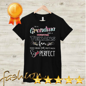 Im A Grandma And A Houston Texans Fan Which Means Im Pretty Much Perfect Shirt 1 Shirt, hoodie, sweater, long sleeve and tank top