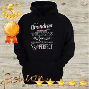 Im A Grandma And A Houston Texans Fan Which Means Im Pretty Much Perfect Shirt 2 Shirt, hoodie, sweater, long sleeve and tank top