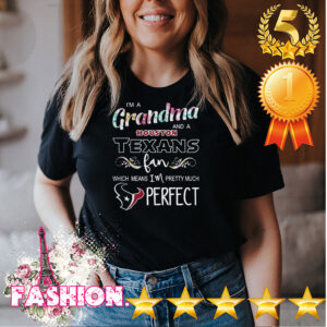 Im A Grandma And A Houston Texans Fan Which Means Im Pretty Much Perfect Shirt 3 Shirt, hoodie, sweater, long sleeve and tank top