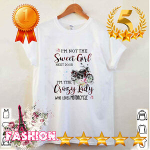 Im not the sweet girl next door im the crazy lady who loves big motorcycle hoodie, sweater, longsleeve, shirt v-neck, t-shirt Shirt, hoodie, sweater, long sleeve and tank top