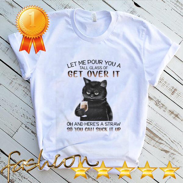 Let Me Pour You A Tall Glass Of Get Over It Oh And Heres hoodie, sweater, longsleeve, shirt v-neck, t-shirt Straw So You Can Suck It Up hoodie, sweater, longsleeve, shirt v-neck, t-shirt 4