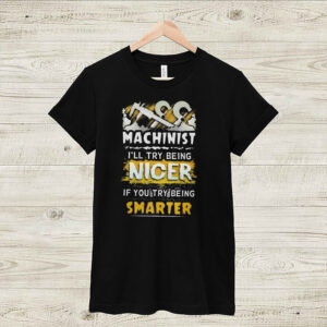 MACHINIST ILL TRY BEING NICER IF YOU TRY BEING SMARTER SHIRT 5 Shirt, hoodie, sweater, long sleeve and tank top