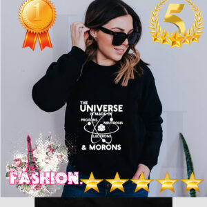 Official The universe is made of Protons Neutrons Electrons and Morons hoodie, sweater, longsleeve, shirt v-neck, t-shirt