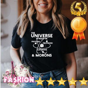 Official The universe is made of Protons Neutrons Electrons and Morons hoodie, sweater, longsleeve, shirt v-neck, t-shirt 4