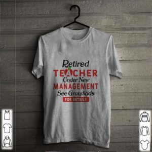 Retired Teacher Under New Management See Grandkids For Details hoodie, sweater, longsleeve, shirt v-neck, t-shirt 2