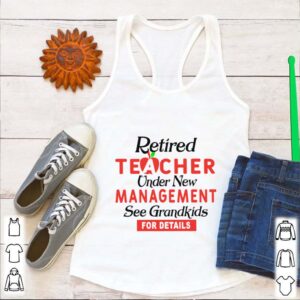 Retired Teacher Under New Management See Grandkids For Details hoodie, sweater, longsleeve, shirt v-neck, t-shirt 4