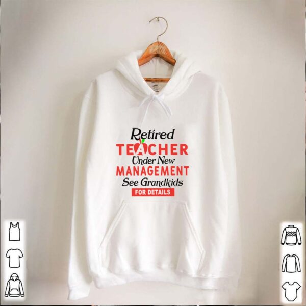 Retired Teacher Under New Management See Grandkids For Details hoodie, sweater, longsleeve, shirt v-neck, t-shirt 5