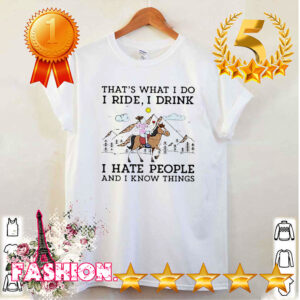 That_s what I do I ride I drink I have people and I know things shirt