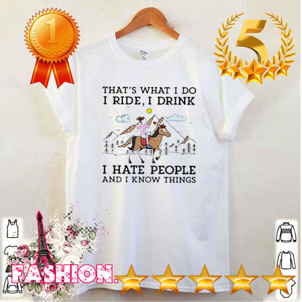 That_s what I do I ride I drink I have people and I know things hoodie, sweater, longsleeve, shirt v-neck, t-shirt