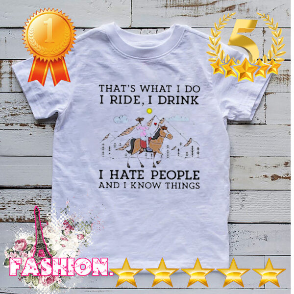 That_s what I do I ride I drink I have people and I know things hoodie, sweater, longsleeve, shirt v-neck, t-shirt