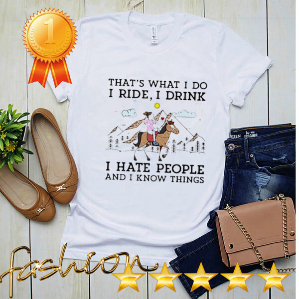 That_s what I do I ride I drink I have people and I know things hoodie, sweater, longsleeve, shirt v-neck, t-shirt