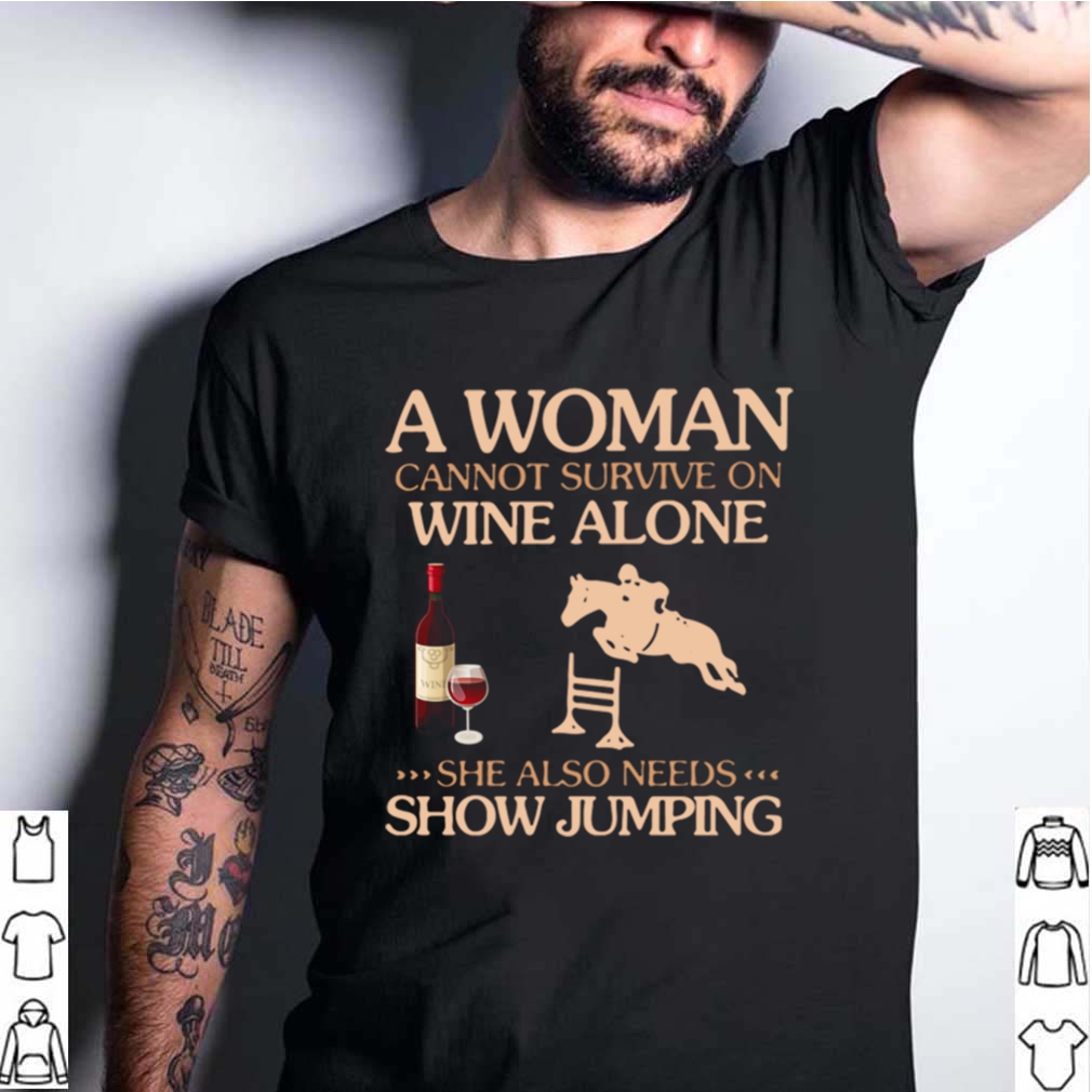 A Woman Cannot Survive On Wine Alone She Also Needs To Go Show Jumping shirt 8 A Woman Cannot Survive On Wine Alone She Also Needs To Go Show Jumping shirt 4 Shirt, hoodie, sweater, long sleeve and tank top