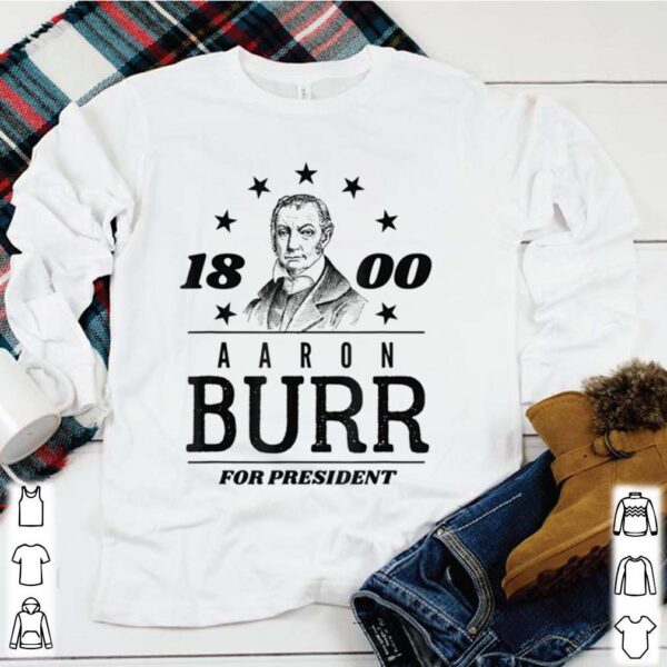 Aaron Burr for President 1800 Campaign hoodie, sweater, longsleeve, shirt v-neck, t-shirt 1