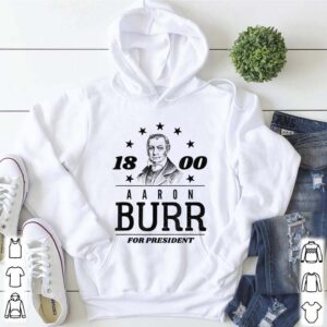 Aaron Burr for President 1800 Campaign hoodie, sweater, longsleeve, shirt v-neck, t-shirt 5