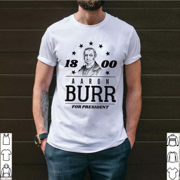 Aaron Burr for President 1800 Campaign hoodie, sweater, longsleeve, shirt v-neck, t-shirt