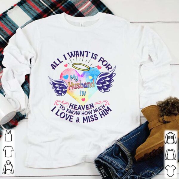 All I Want Is For My Husband In Heaven To Know How Much I Love And Miss Him shirt