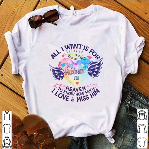 All I Want Is For My Husband In Heaven To Know How Much I Love And Miss Him shirt