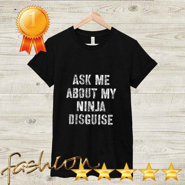 Ask Me About My Ninja Disguise Meme – No Mask Inside T Shirt 2