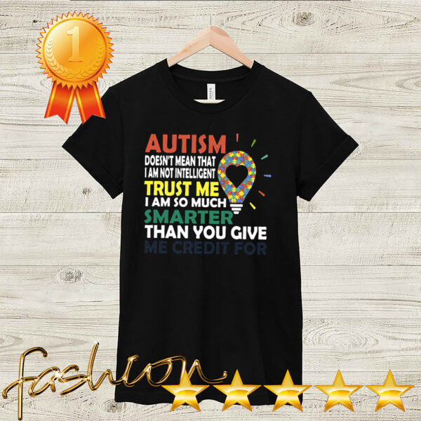 Autism Doesnt Mean That I Am Not Intelligent Trust Me I Am So Much Smarter Than You Give Me Credit For Shirt 2