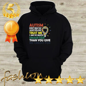 Autism Doesnt Mean That I Am Not Intelligent Trust Me I Am So Much Smarter Than You Give Me Credit For Shirt 3