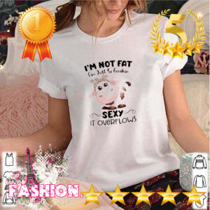 Baby Cow Im Not Fat Im Just So Freakin Sexy It Overflows Shirt Shirt, hoodie, sweater, long sleeve and tank top