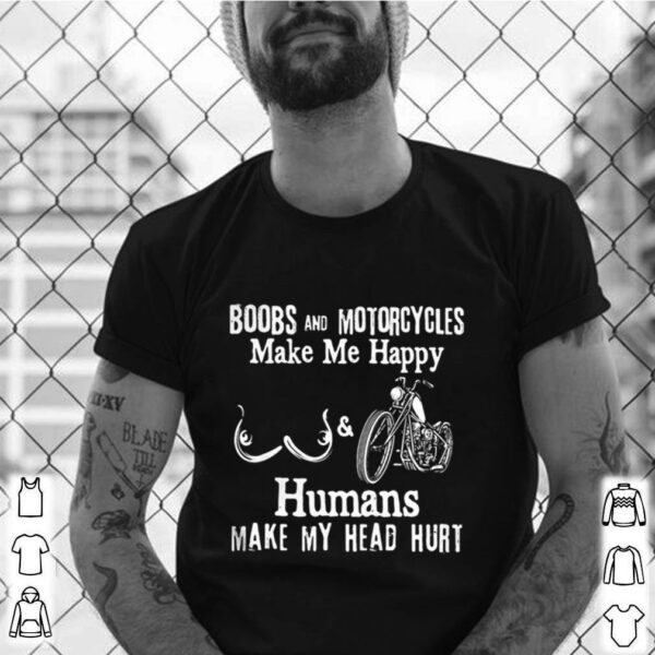 Boobs and motorcycles make me happy and humans make my head hurt shirt