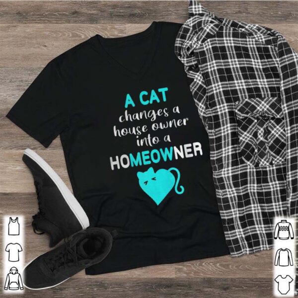 Cat Changes House Owner into a Homeowner Meow shirt