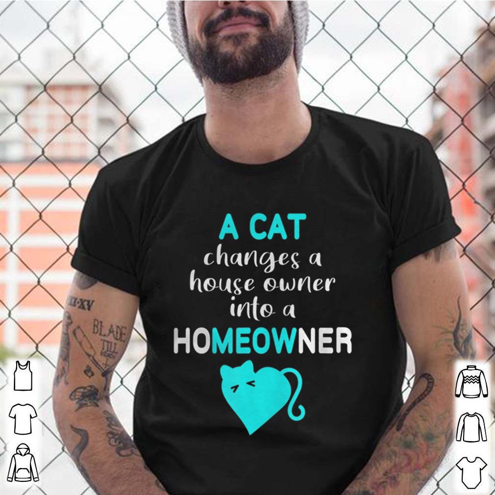 Cat Changes House Owner into a Homeowner Meow shirt - Teeclover