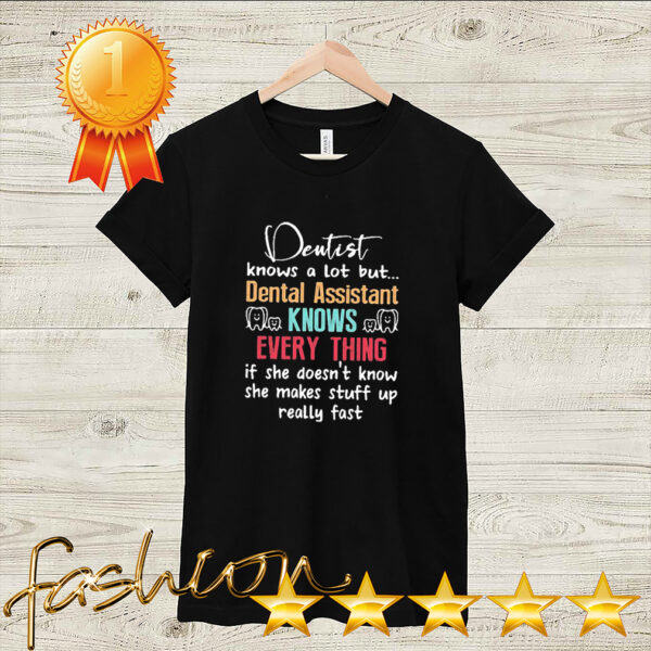 Dentist knows a lot but dental assistant knows every thing if she doesnt know she makes stuff up really fast hoodie, sweater, longsleeve, shirt v-neck, t-shirt 2