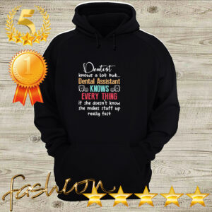 Dentist knows a lot but dental assistant knows every thing if she doesnt know she makes stuff up really fast hoodie, sweater, longsleeve, shirt v-neck, t-shirt 3