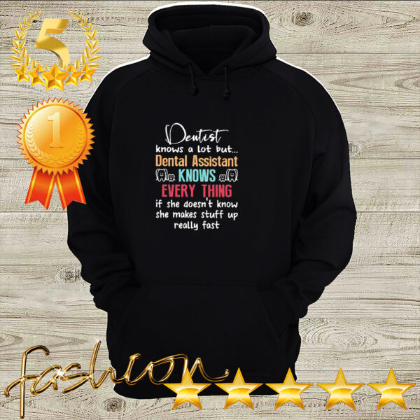 Dentist knows a lot but dental assistant knows every thing if she doesnt know she makes stuff up really fast hoodie, sweater, longsleeve, shirt v-neck, t-shirt 3