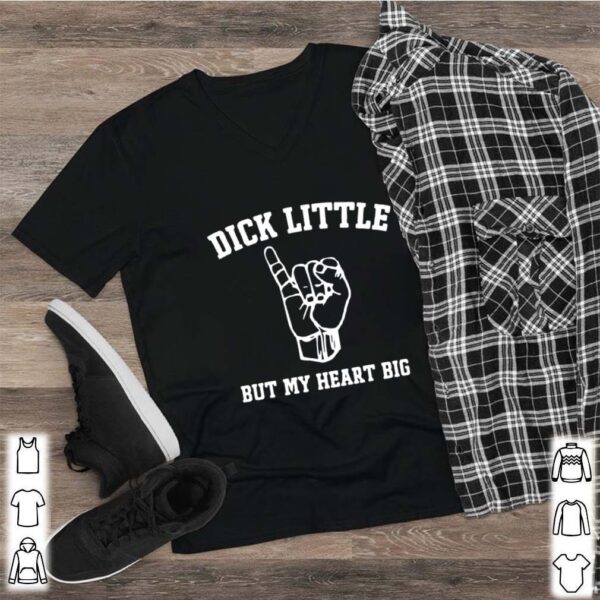 Dick Little But My Heart Big hoodie, sweater, longsleeve, shirt v-neck, t-shirt