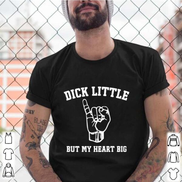 Dick Little But My Heart Big hoodie, sweater, longsleeve, shirt v-neck, t-shirt