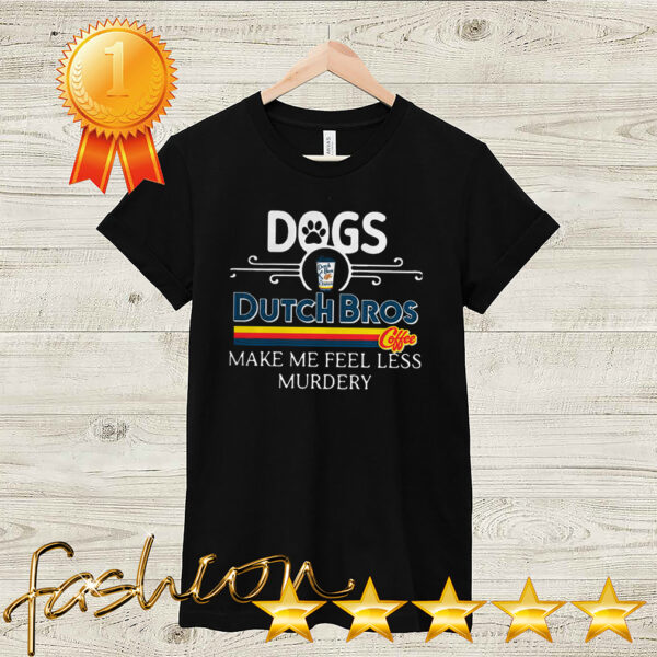 Dogs Dutch Bros Coffee Make Me Feel Less Murdery Shirt 2