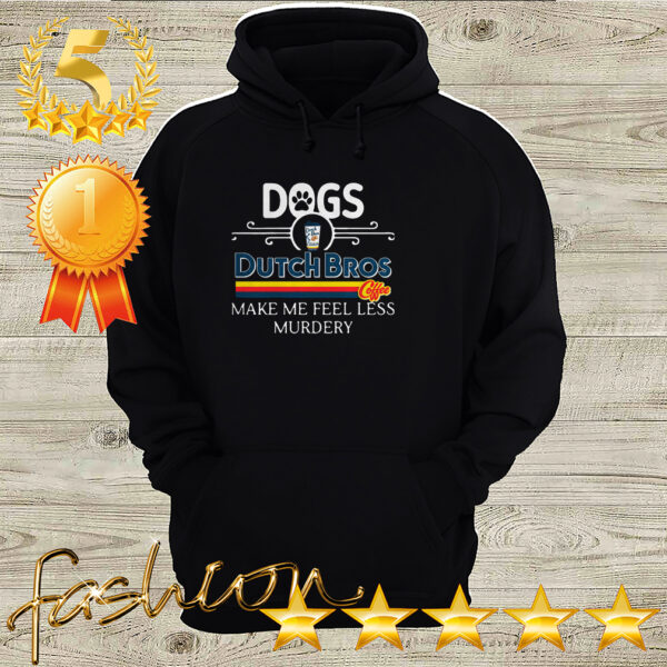 Dogs Dutch Bros Coffee Make Me Feel Less Murdery Shirt 3