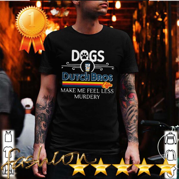 Dogs Dutch Bros Coffee Make Me Feel Less Murdery Shirt 6