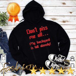 Don't piss me off my backyard is full alrDon't piss me off my backyard is full already hoodie, sweater, longsleeve, shirt v-neck, t-shirteady hoodie, sweater, longsleeve, shirt v-neck, t-shirt