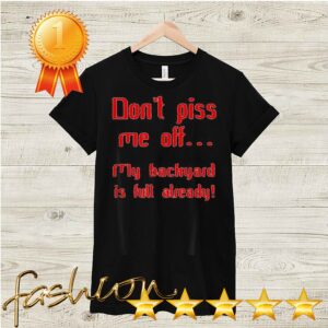 Don't piss me off my backyard is full already sDon't piss me off my backyard is full already hoodie, sweater, longsleeve, shirt v-neck, t-shirthirt