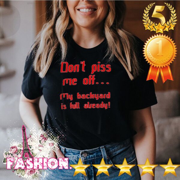 Don't piss me off my backyarDon't piss me off my backyard is full already hoodie, sweater, longsleeve, shirt v-neck, t-shirtd is full already hoodie, sweater, longsleeve, shirt v-neck, t-shirt