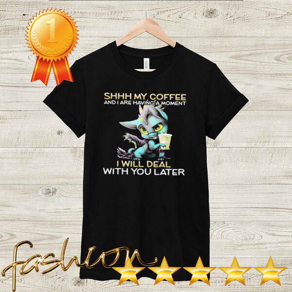 Dragon Shhh My Coffee And I Are Having A Moment I Will Deal With You Later hoodie, sweater, longsleeve, shirt v-neck, t-shirt 2