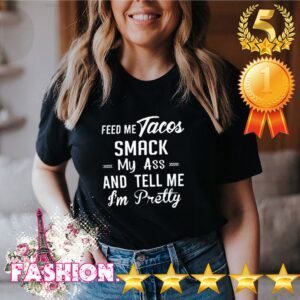 Feed me tacos smack my ass and tell me I’m pretty shirt