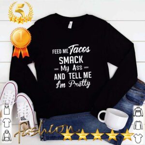 Feed me tacos smack my ass and tell me I’m pretty hoodie, sweater, longsleeve, shirt v-neck, t-shirt