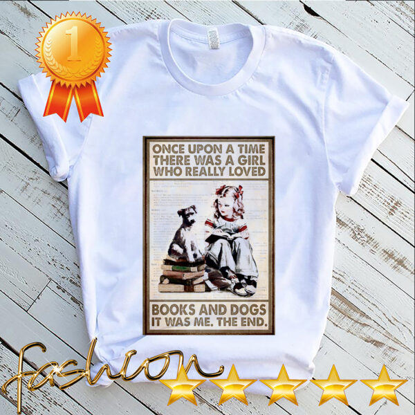 Funny Once Upon A TIme There Was A Girl Who Really Loved Books And Dogs It Was Me The End Shirt 4