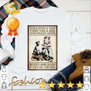 Funny Once Upon A TIme There Was A Girl Who Really Loved Books And Dogs It Was Me The End Shirt 5