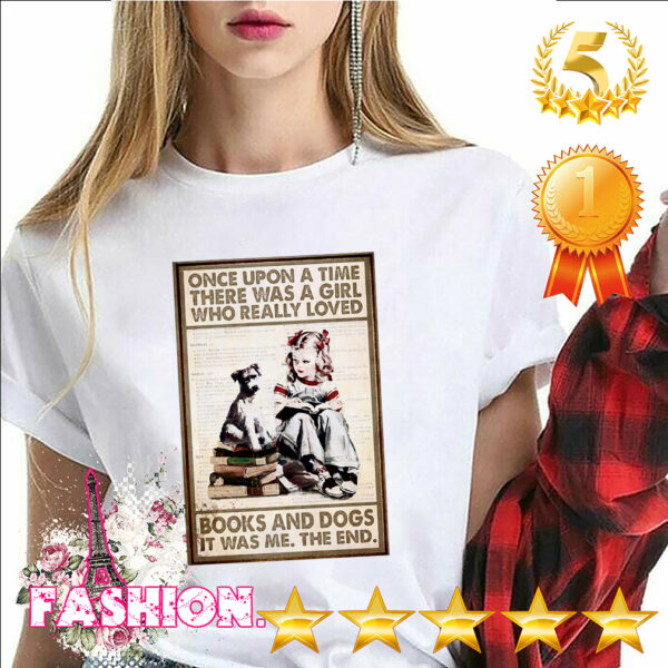 Funny Once Upon A TIme There Was A Girl Who Really Loved Books And Dogs It Was Me The End Shirt 6