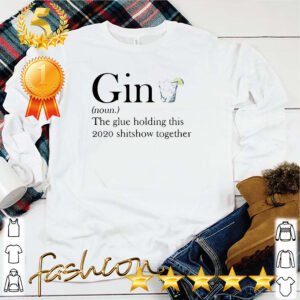 Gin The Glue Holding This 2020 Shitshow Together Shirt 5