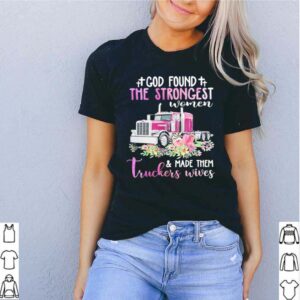 God Found The Strongest Women Made Them Truckers Wives hoodie, sweater, longsleeve, shirt v-neck, t-shirt 5
