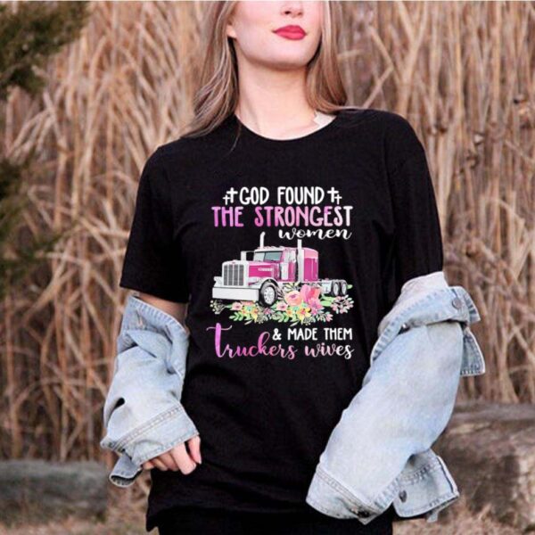 God Found The Strongest Women Made Them Truckers Wives hoodie, sweater, longsleeve, shirt v-neck, t-shirt